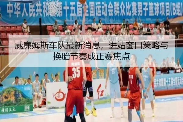 威廉姆斯车队最新消息，进站窗口策略与换胎节奏成正赛焦点